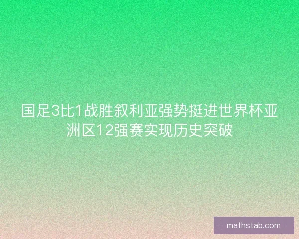 国足3比1战胜叙利亚强势挺进世界杯亚洲区12强赛实现历史突破