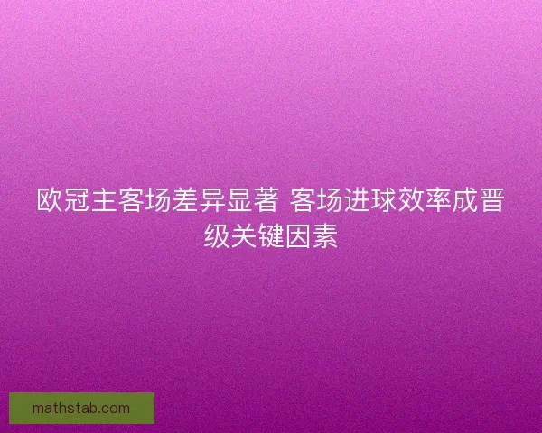 欧冠主客场差异显著 客场进球效率成晋级关键因素