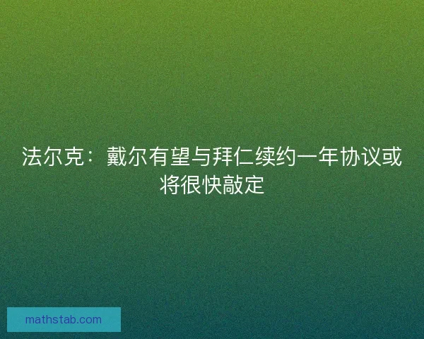 法尔克：戴尔有望与拜仁续约一年协议或将很快敲定