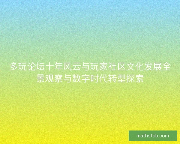 多玩论坛十年风云与玩家社区文化发展全景观察与数字时代转型探索