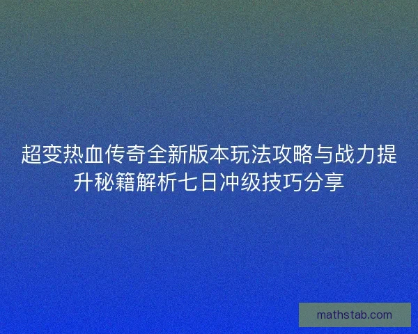 超变热血传奇全新版本玩法攻略与战力提升秘籍解析七日冲级技巧分享