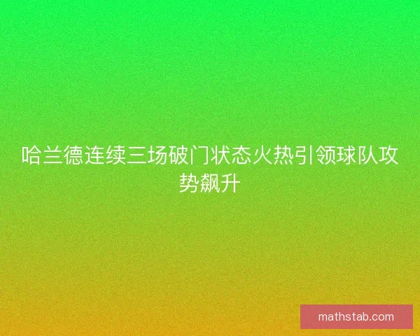 哈兰德连续三场破门状态火热引领球队攻势飙升