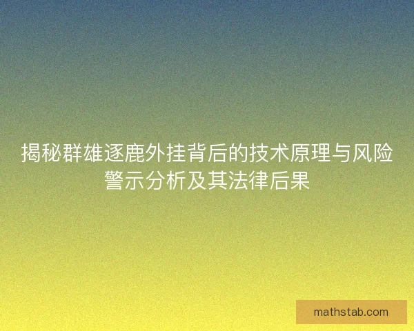 揭秘群雄逐鹿外挂背后的技术原理与风险警示分析及其法律后果